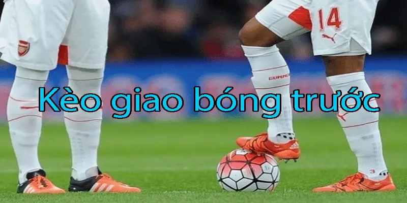 Kèo giao bóng trước - Kinh nghiệm khi tham gia chơi kèo này 2 Kinh nghiệm về chơi kèo này cực hay